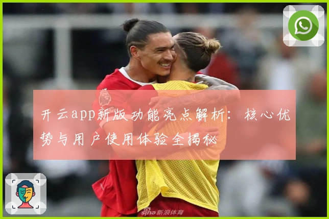 开云app新版功能亮点解析：核心优势与用户使用体验全揭秘