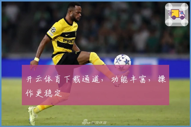 开云体育下载通道，功能丰富，操作更稳定