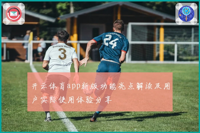 开云体育app新版功能亮点解读及用户实际使用体验分享