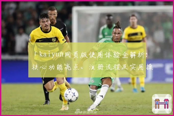 「kaiyun网页版使用体验全解析：核心功能亮点、注册流程及实用操作指南」