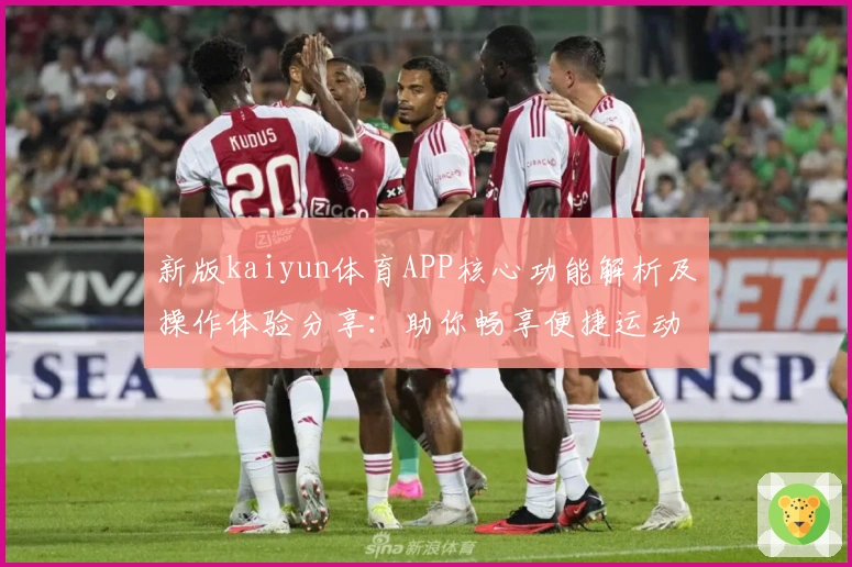 新版kaiyun体育APP核心功能解析及操作体验分享：助你畅享便捷运动生活