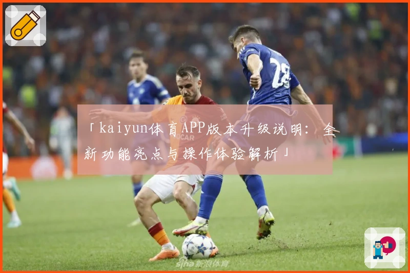 「kaiyun体育APP版本升级说明：全新功能亮点与操作体验解析」