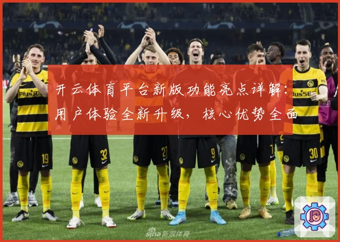 开云体育平台新版功能亮点详解：用户体验全新升级，核心优势全面解析