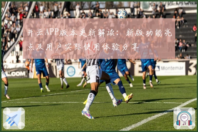 开云APP版本更新解读：新版功能亮点及用户实际使用体验分享