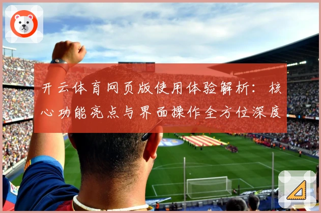 开云体育网页版使用体验解析：核心功能亮点与界面操作全方位深度测评
