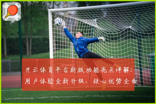 开云体育平台新版功能亮点详解：用户体验全新升级，核心优势全面解析