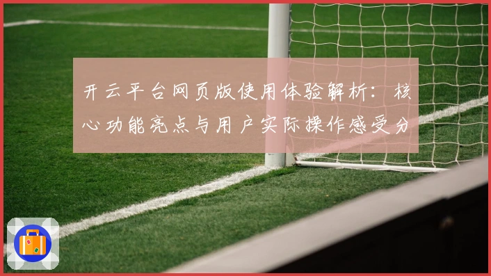 开云平台网页版使用体验解析：核心功能亮点与用户实际操作感受分享