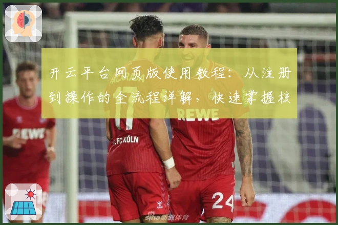 开云平台网页版使用教程：从注册到操作的全流程详解，快速掌握核心功能