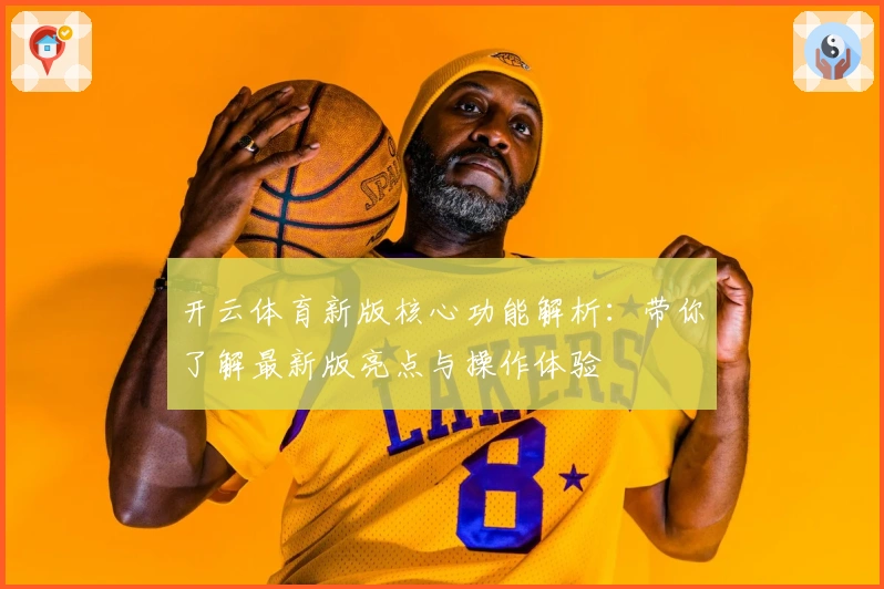 开云体育新版核心功能解析：带你了解最新版亮点与操作体验