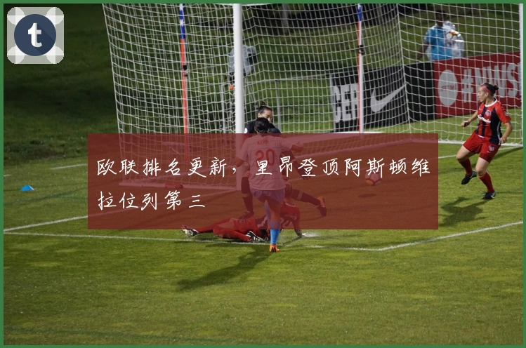 欧联排名更新，里昂登顶阿斯顿维拉位列第三