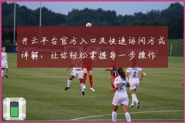 开云平台官方入口及快速访问方式详解，让你轻松掌握每一步操作