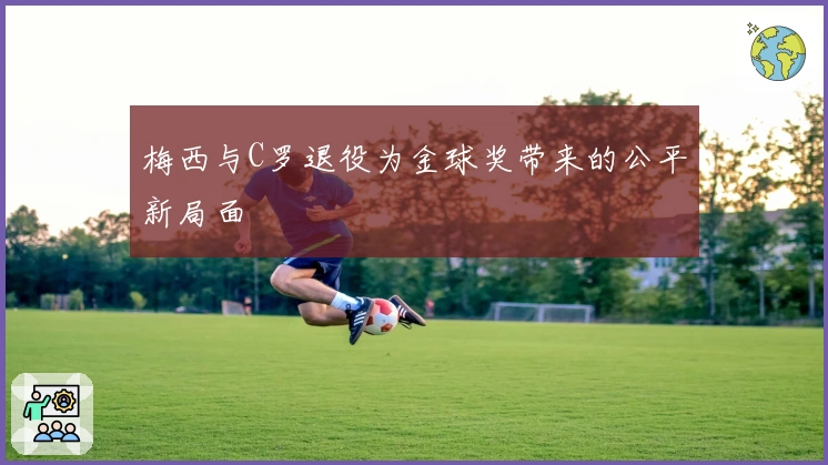 梅西与C罗退役为金球奖带来的公平新局面