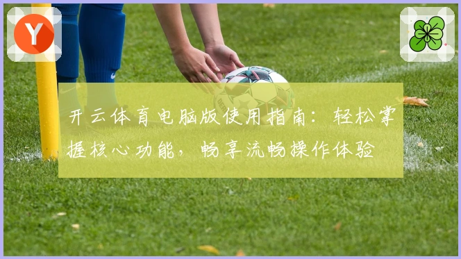 开云体育电脑版使用指南：轻松掌握核心功能，畅享流畅操作体验