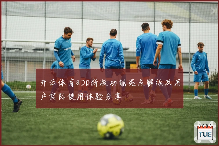 开云体育app新版功能亮点解读及用户实际使用体验分享